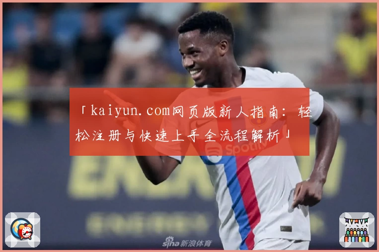 「kaiyun.com网页版新人指南：轻松注册与快速上手全流程解析」